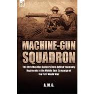 MacHine-Gun Squadron : The 20th Machine Gunners from British Yeomanry Regiments in the Middle East Campaign of the First World War