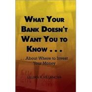 What Your Bank Doesn't Want You to Know . . .  . . .About Where to Invest Your Money