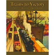 Trains to Victory: America's Railroads in World War II: Including Foreign Theater Operations
