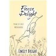 Fierce Delight Poems of Early Motherhood