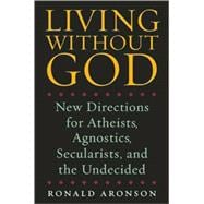 Living Without God New Directions for Atheists, Agnostics, Secularists, and the Undecided