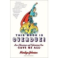 This Book Is Overdue! : How Librarians and Cybrarians Can Save Us All