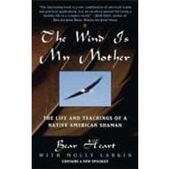 Wind Is My Mother : The Life and Teachings of American Shaman