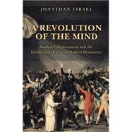A Revolution of the Mind: Radical Enlightenment and the Intellectual Origins of Modern Democracy