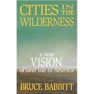 Cities in the Wilderness: A New Vision of Land Use in America