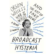 Broadcast Hysteria Orson Welles's War of the Worlds and the Art of Fake News