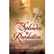 From Splendor to Revolution The Romanov Women, 1847--1928