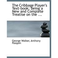 The Cribbage Player's Text-book: Being a New and Complete Treatise on the Game in All Its Varieties; Including Anthony Pasquin's Scientific Work on Five Card Cribbage