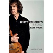 White Knuckles The Life of Gary Moore