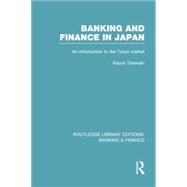 Banking and Finance in Japan (RLE Banking & Finance): An Introduction to the Tokyo Market