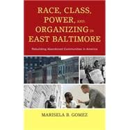 Race, Class, Power, and Organizing in East Baltimore Rebuilding Abandoned Communities in America