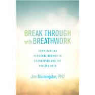 Break Through with Breathwork Jump-Starting Personal Growth in Counseling and the Healing Arts