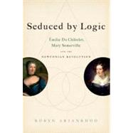 Seduced by Logic Émilie Du Châtelet, Mary Somerville and the Newtonian Revolution