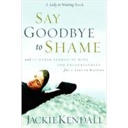 Say Goodbye to Shame: 77 Other Stories of Hope and Encouragement for a Lady in Waiting