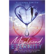 Misplaced Eternity When Eternity and Death Collide: A Journey Through Grief