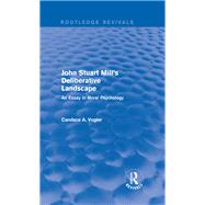 John Stuart Mill's Deliberative Landscape (Routledge Revivals): An Essay in Moral Psychology