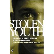 Stolen Youth The Politics of Israel's Detention of Palestinian