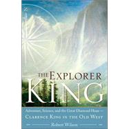 The Explorer King Adventure, Science, and the Great Diamond Hoax Clarence King in the Old West