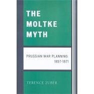 The Moltke Myth Prussian War Planning, 1857-1871