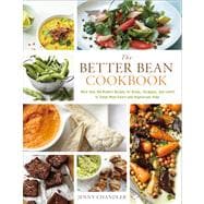 The Better Bean Cookbook More than 160 Modern Recipes for Beans, Chickpeas, and Lentils to Tempt Meat-Eaters and Vegetarians Alike
