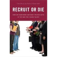 Recruit or Die : How Any Business Can Beat the Big Guys in the War for Young Talent