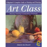 Art Class : A Beginner's Complete Guide to Painting and Drawing