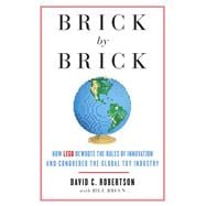 Brick by Brick How LEGO Rewrote the Rules of Innovation and Conquered the Global Toy Industry