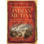 Through the Indian Mutiny The Memoirs of James Fairweather, 4th Pubjab Native Infantry 1857-58