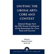Uniting the Liberal Arts: Core and Context Selected Essays for the Fifth Annual Conference of the Association of Core Texts and Courses