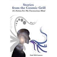 Stories from the Cosmic Grill It's Fiction for the Unconscious Mind