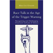Race Talk in the Age of the Trigger Warning Recognizing and Challenging Classroom Cultures of Silence