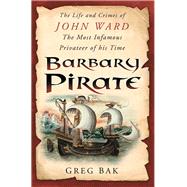 Barbary Pirate : The Life and Crimes of John Ward, the Most Infamous Privateer of His Time