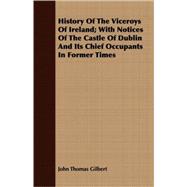 History Of The Viceroys Of Ireland: With Notices of the Castle of Dublin and Its Chief Occupants in Former Times