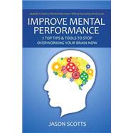Improve Mental Performance: 7 Top Tips & Tools To Stop Overworking Your Brain Now
