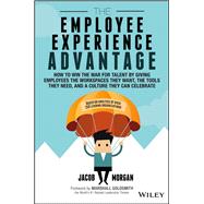 The Employee Experience Advantage How to Win the War for Talent by Giving Employees the Workspaces they Want, the Tools they Need, and a Culture They Can Celebrate