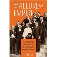 The Allure of Empire American Encounters with Asians in the Age of Transpacific Expansion and Exclusion