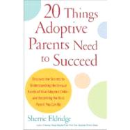20 Things Adoptive Parents Need to Succeed Discover the Secrets to Understanding the Unique Needs of Your Adopted Child-and Becoming the Best Parent You Can Be