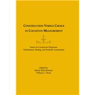 Construction Versus Choice in Cognitive Measurement: Issues in Constructed Response, Performance Testing, and Portfolio Assessment