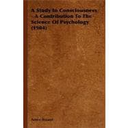 A Study in Consciousness: A Contribution to the Science of Psychology