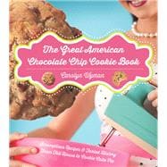 The Great American Chocolate Chip Cookie Book Scrumptious Recipes &  Fabled History From Toll House to Cookie Cake Pie