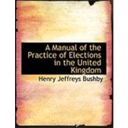 A Manual of the Practice of Elections in the United Kingdom