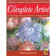 Complete Artist : A Beginner's Complete Guide to Portrait Drawing, Figure Drawing, Still Life and Landscape Painting