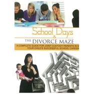 School Days and the Divorce Maze A Complete Guyide for Joint Custody Parents in Managing Your Childs Successful School Career