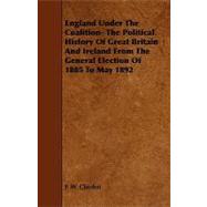 England Under the Coalition- the Political History of Great Britain and Ireland from the General Election of 1885 to May 1892