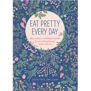 Eat Pretty Every Day 365 Daily Inspirations for Nourishing Beauty, Inside and Out