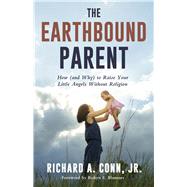 The Earthbound Parent How (and Why) to Raise Your Little Angels Without Religion