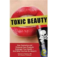 Toxic Beauty; How Cosmetics and Personal Care Products Endanger Your Health . . . And What You Can Do about It