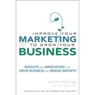 Improve Your Marketing to Grow Your Business Insights and Innovation That Drive Business and Brand Growth (paperback)