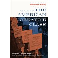The Making of the American Creative Class New York's Culture Workers and Twentieth-Century Consumer Capitalism