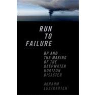 Run to Failure BP and the Making of the Deepwater Horizon Disaster